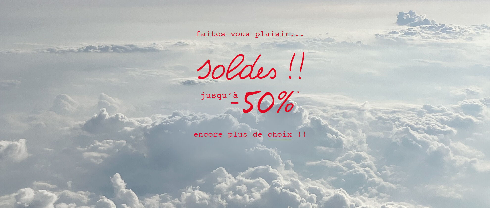 Faites vous plaisir... Soldes !! Jusqu'&agrave; -50%*. Encore plus de choix !!